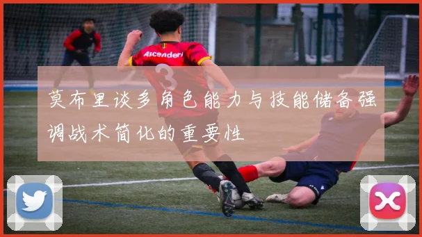 莫布里谈多角色能力与技能储备强调战术简化的重要性