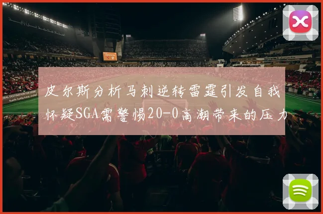 皮尔斯分析马刺逆转雷霆引发自我怀疑SGA需警惕20-0高潮带来的压力