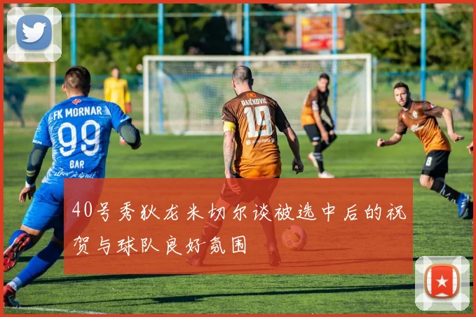 40号秀狄龙米切尔谈被选中后的祝贺与球队良好氛围