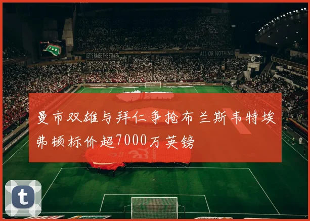 曼市双雄与拜仁争抢布兰斯韦特埃弗顿标价超7000万英镑