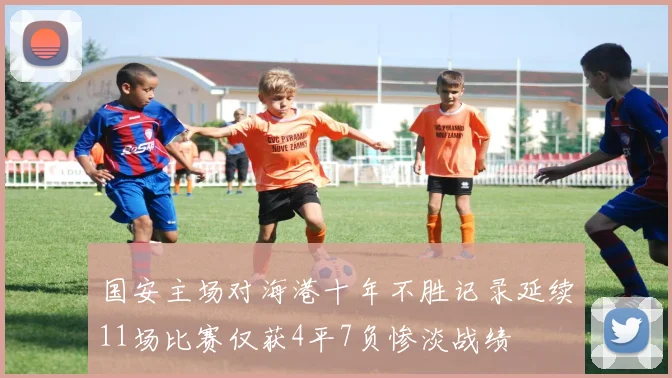 国安主场对海港十年不胜记录延续11场比赛仅获4平7负惨淡战绩