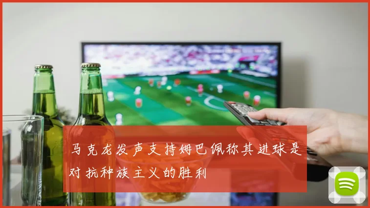 马克龙发声支持姆巴佩称其进球是对抗种族主义的胜利